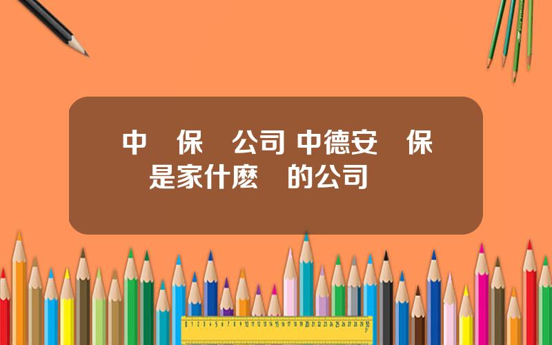 中聯保險公司 中德安聯保險是家什麽樣的公司